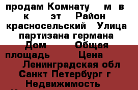 продам Комнату 12 м² в 3-к, 7/9 эт. › Район ­ красносельский › Улица ­ партизана германа › Дом ­ 26 › Общая площадь ­ 12 › Цена ­ 999 000 - Ленинградская обл., Санкт-Петербург г. Недвижимость » Квартиры продажа   . Ленинградская обл.